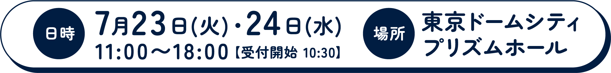 日時 7月23日(火)・24日(水)11:00〜18:00【受付開始 10:30】　場所 東京ドームシティ プリズムホール